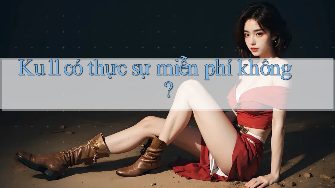 Ku11 có thực sự miễn phí không? Ku11 có thực sự miễn phí không?