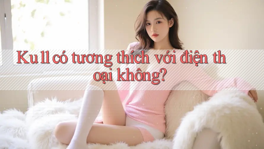 Ku11 có tương thích với điện thoại không? Ku11 có tương thích với điện thoại không?