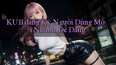 ku11  đăng ký người dùng mới nhanh, dễ dàng