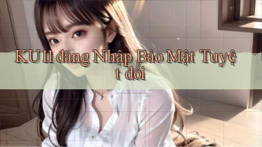 ku11  đăng nhập bảo mật tuyệt đối