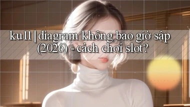 ku11 diagram không bao giờ sập (2026)   cách chơi slot