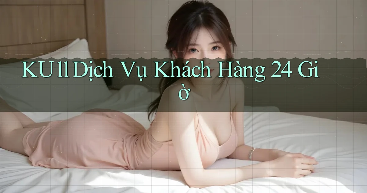 ku11 Dịch vụ khách hàng 24 giờ