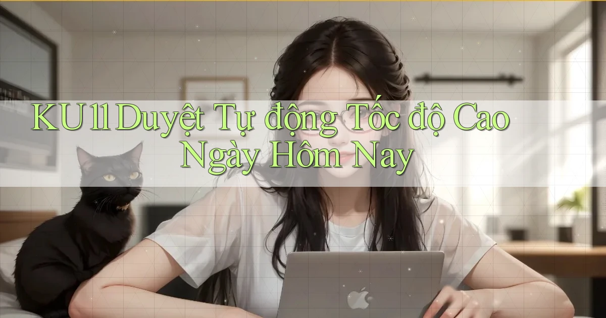 ku11 duyệt tự động tốc độ cao ngày hôm nay