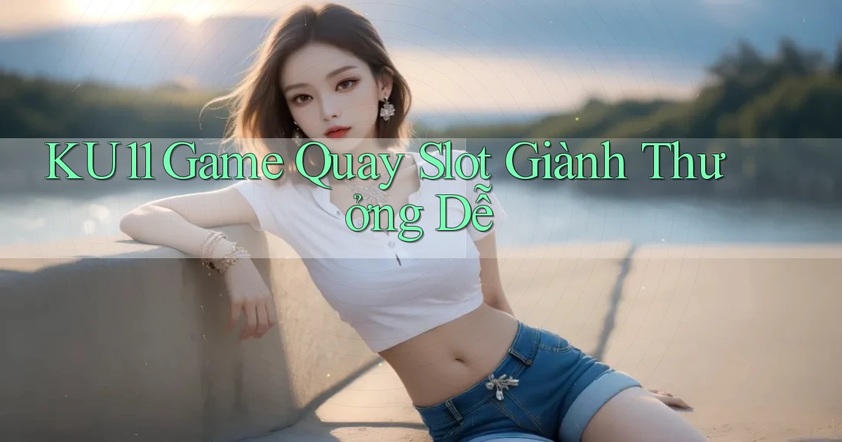 ku11  game quay slot giành thưởng dễ