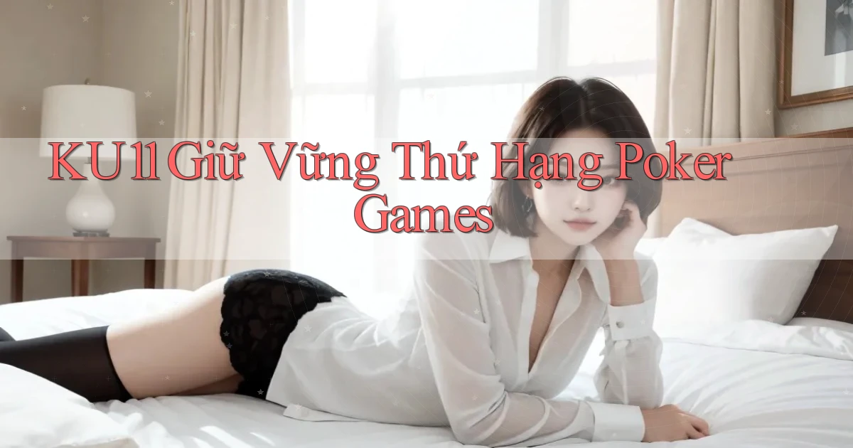 ku11  giữ vững thứ hạng poker games