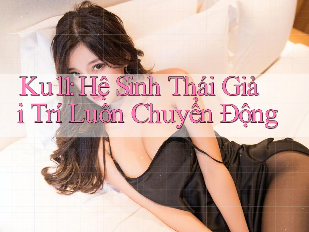 Ku11: Hệ Sinh Thái Giải Trí Luôn Chuyển Động Ku11: Hệ Sinh Thái Giải Trí Luôn Chuyển Động