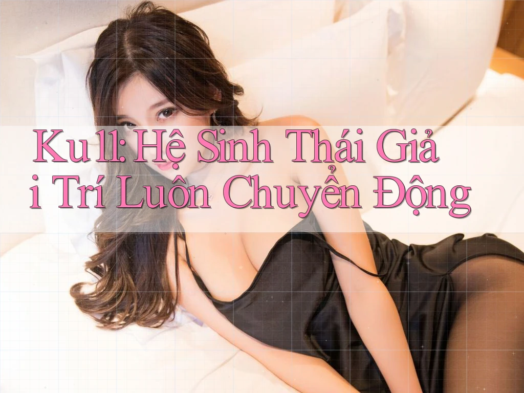 Ku11: Hệ Sinh Thái Giải Trí Luôn Chuyển Động Ku11: Hệ Sinh Thái Giải Trí Luôn Chuyển Động