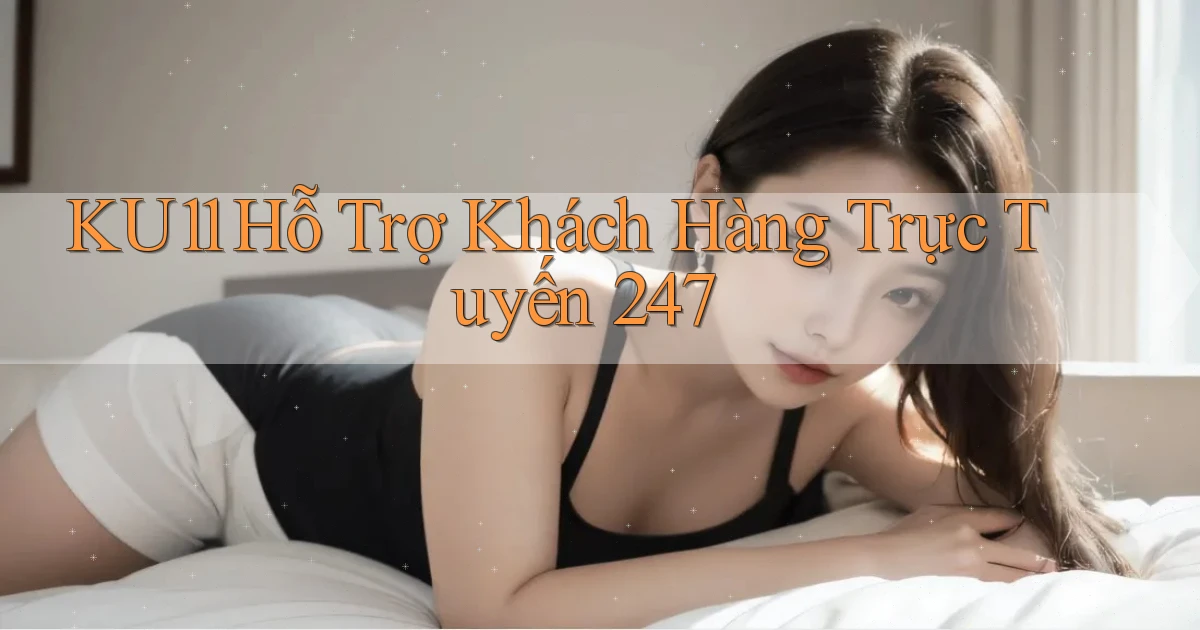 ku11  hỗ trợ khách hàng trực tuyến 24／7