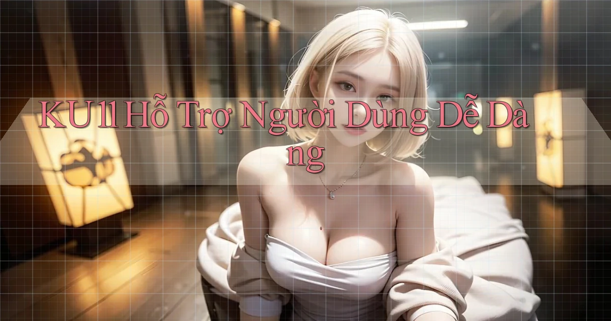 ku11  hỗ trợ người dùng dễ dàng