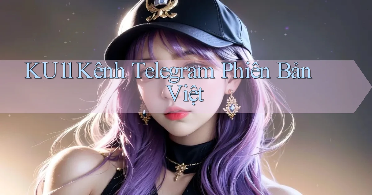 ku11 kênh telegram phiên bản việt