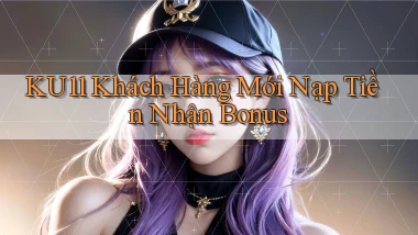 ku11  khách hàng mới nạp tiền nhận bonus