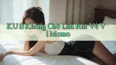 ku11 không chờ lâu rút về ví momo