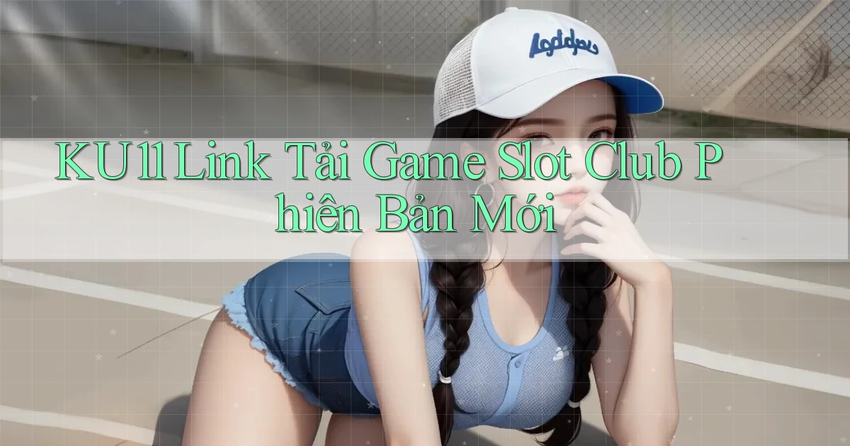 ku11  link tải game slot club phiên bản mới