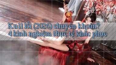 Ku11 lỗi (2026) chuyển khoản 4 kinh nghiệm thực tế khắc phục