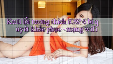 Ku11 lỗi tương thích iOS 6 bí quyết khắc phục   mạng wifi