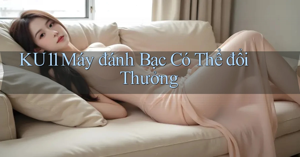 ku11  máy đánh bạc có thể đổi thưởng