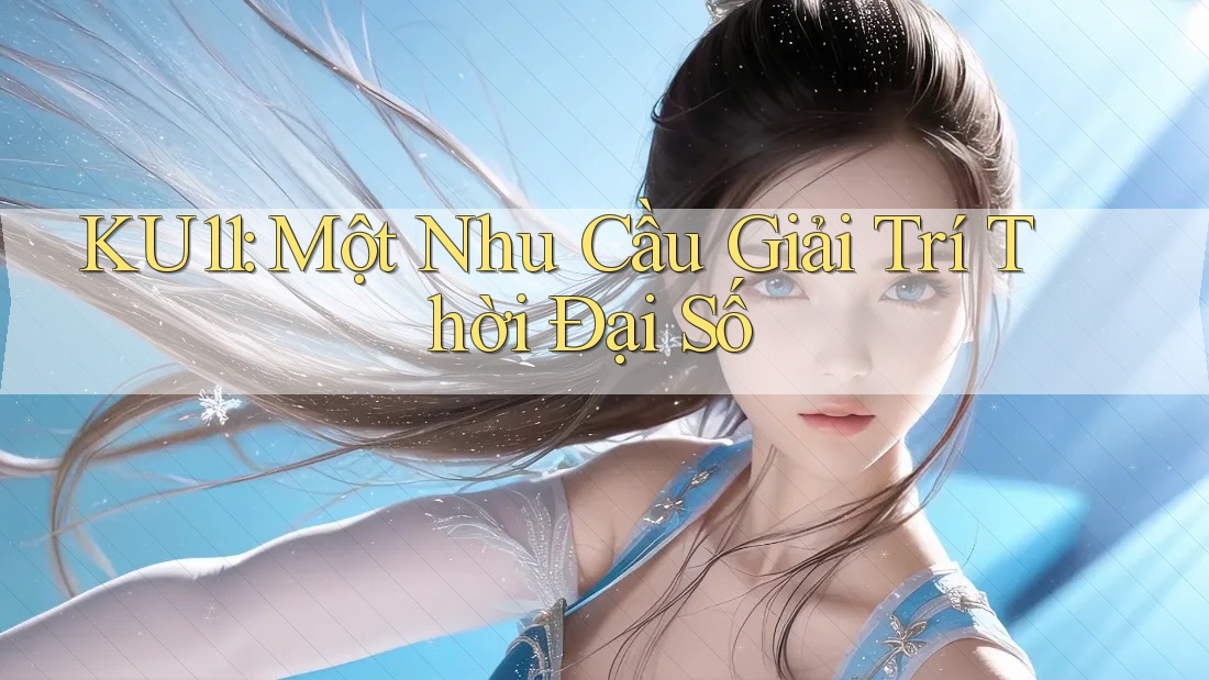 KU11: Một Nhu Cầu Giải Trí Thời Đại Số KU11: Một Nhu Cầu Giải Trí Thời Đại Số