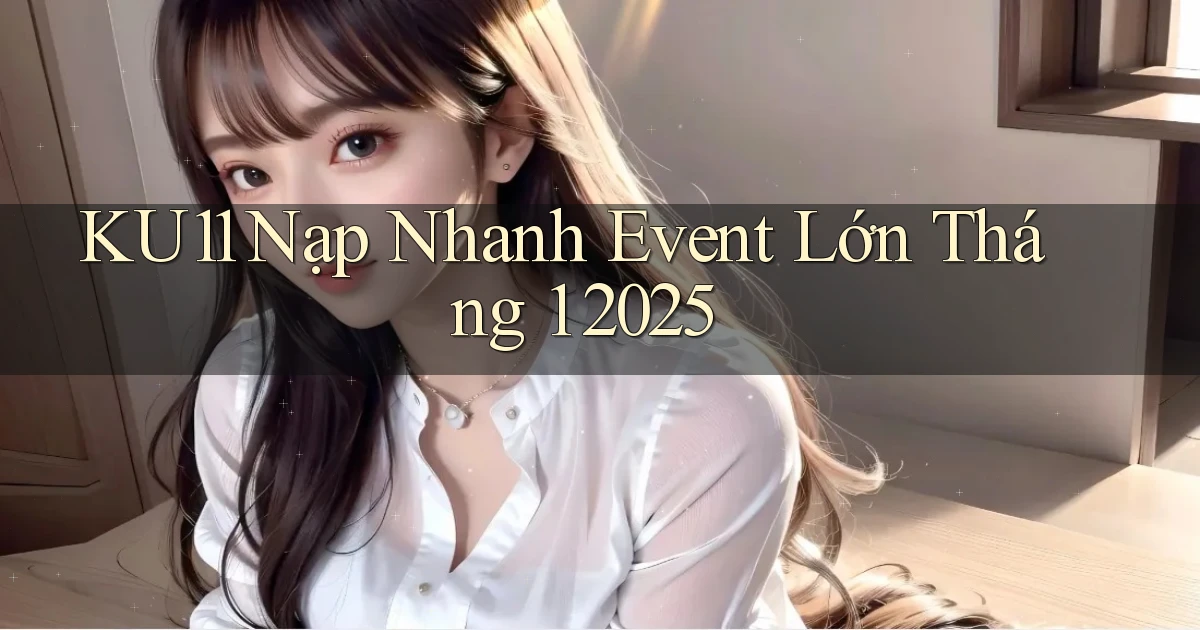 ku11 nạp nhanh event lớn tháng 1 2025