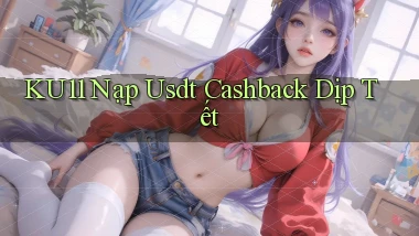 ku11 nạp usdt cashback dịp tết