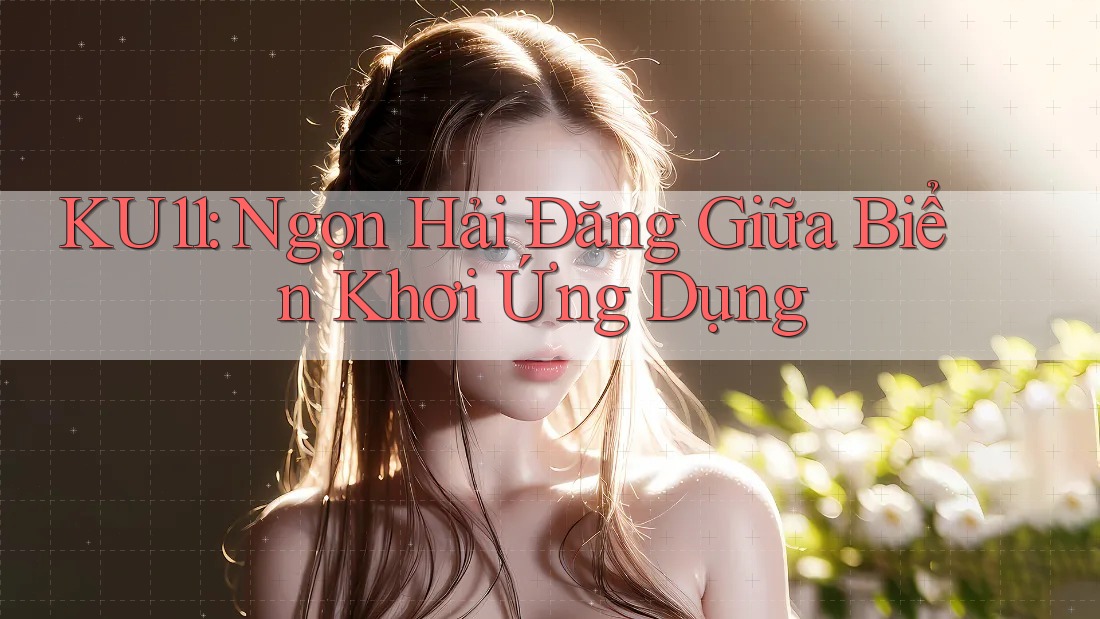 KU11: Ngọn Hải Đăng Giữa Biển Khơi Ứng Dụng KU11: Ngọn Hải Đăng Giữa Biển Khơi Ứng Dụng