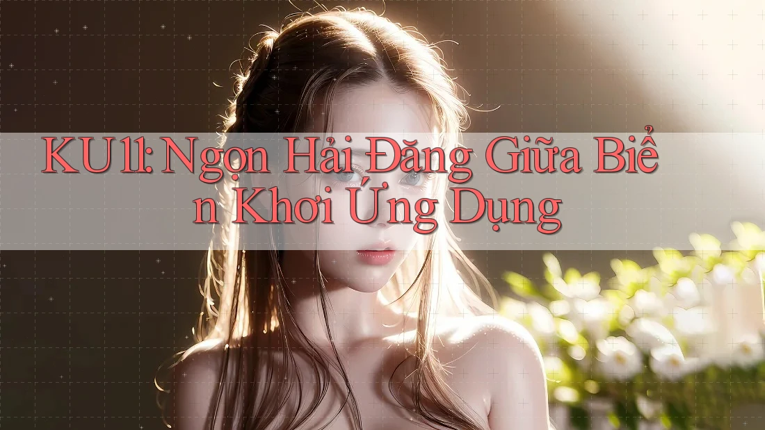 KU11: Ngọn Hải Đăng Giữa Biển Khơi Ứng Dụng KU11: Ngọn Hải Đăng Giữa Biển Khơi Ứng Dụng