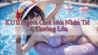 ku11  người chơi mới nhận tiền thưởng lớn