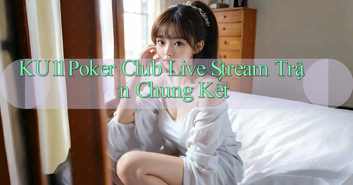 ku11  poker club live stream trận chung kết