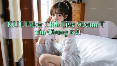 ku11  poker club live stream trận chung kết
