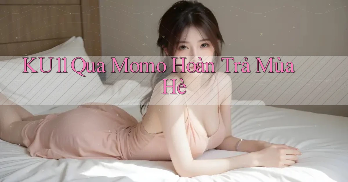 ku11 qua momo hoàn trả mùa hè