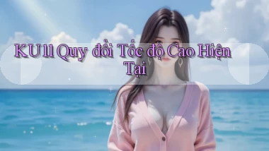 ku11 quy đổi tốc độ cao hiện tại