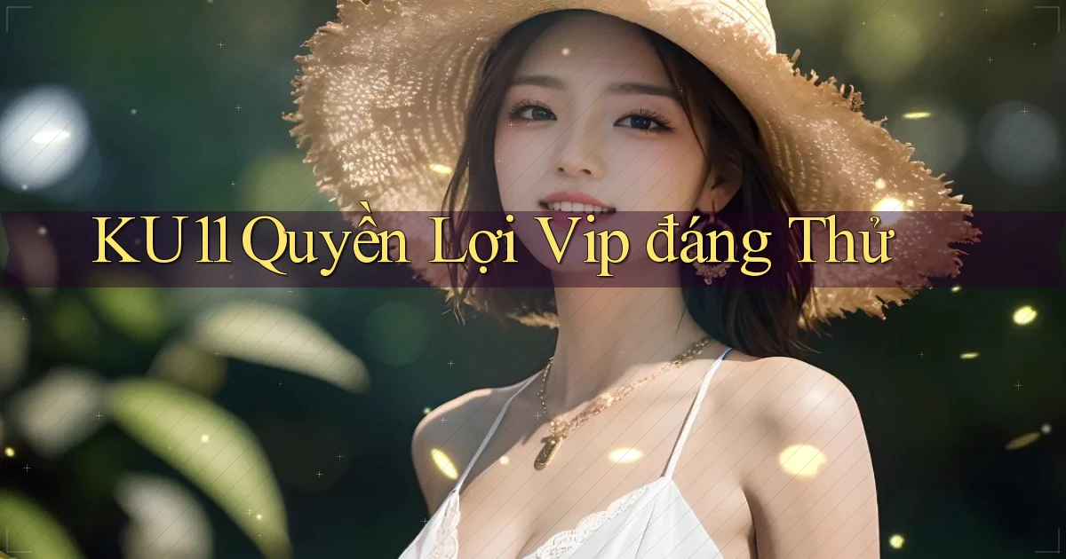 ku11 quyền lợi vip đáng thử