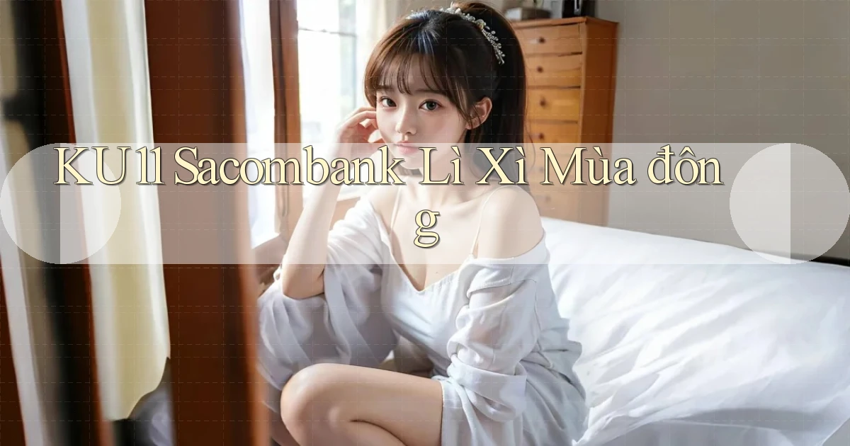 ku11 sacombank lì xì mùa đông