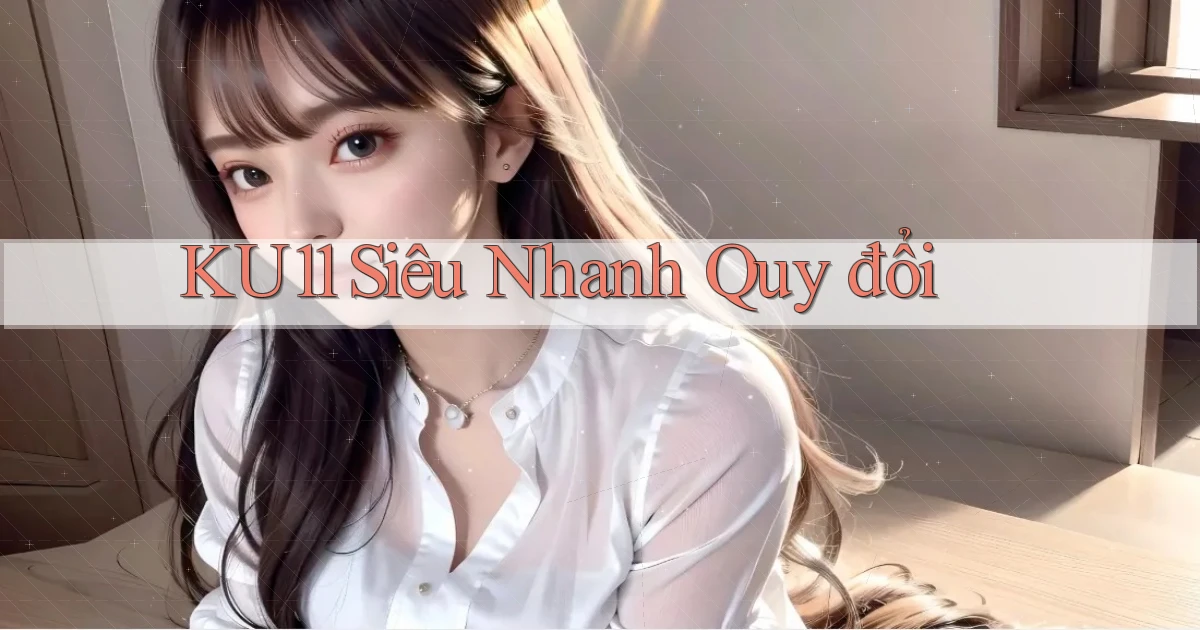 ku11 siêu nhanh quy đổi