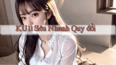 ku11 siêu nhanh quy đổi