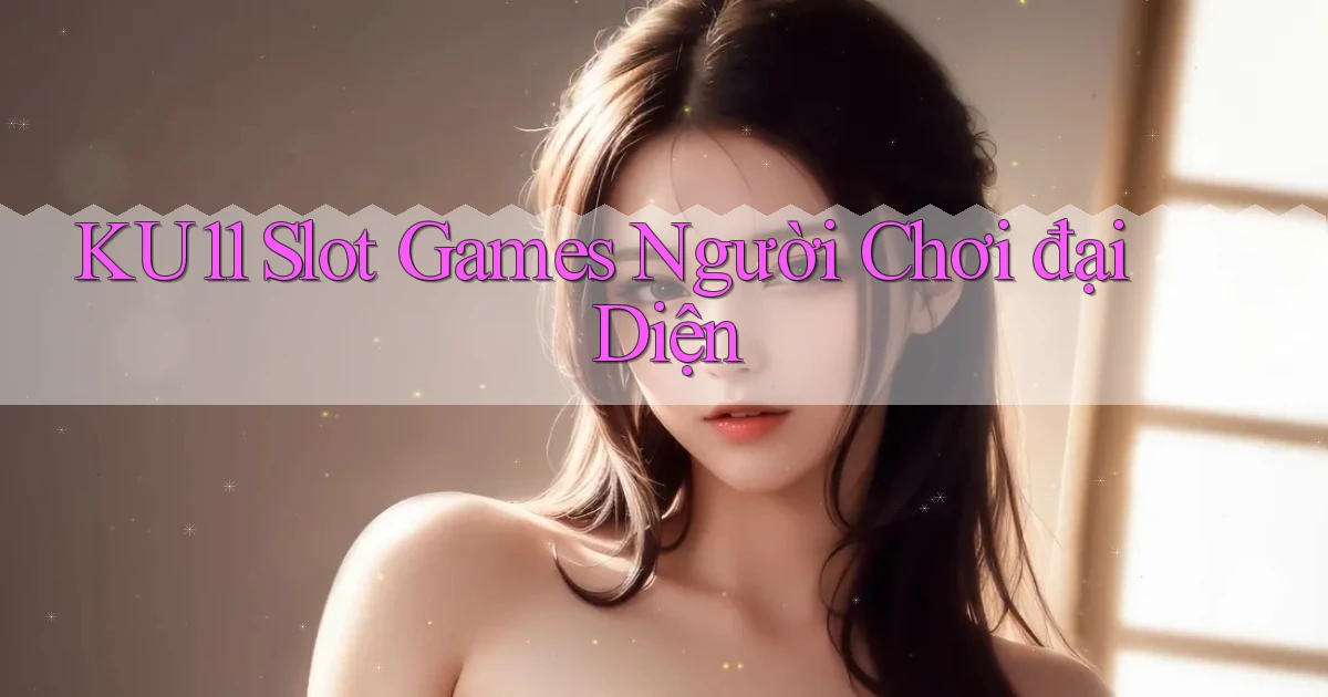 ku11  slot games người chơi đại diện