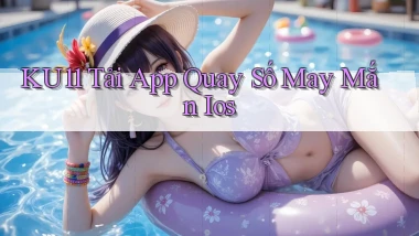 ku11  tải app quay số may mắn ios