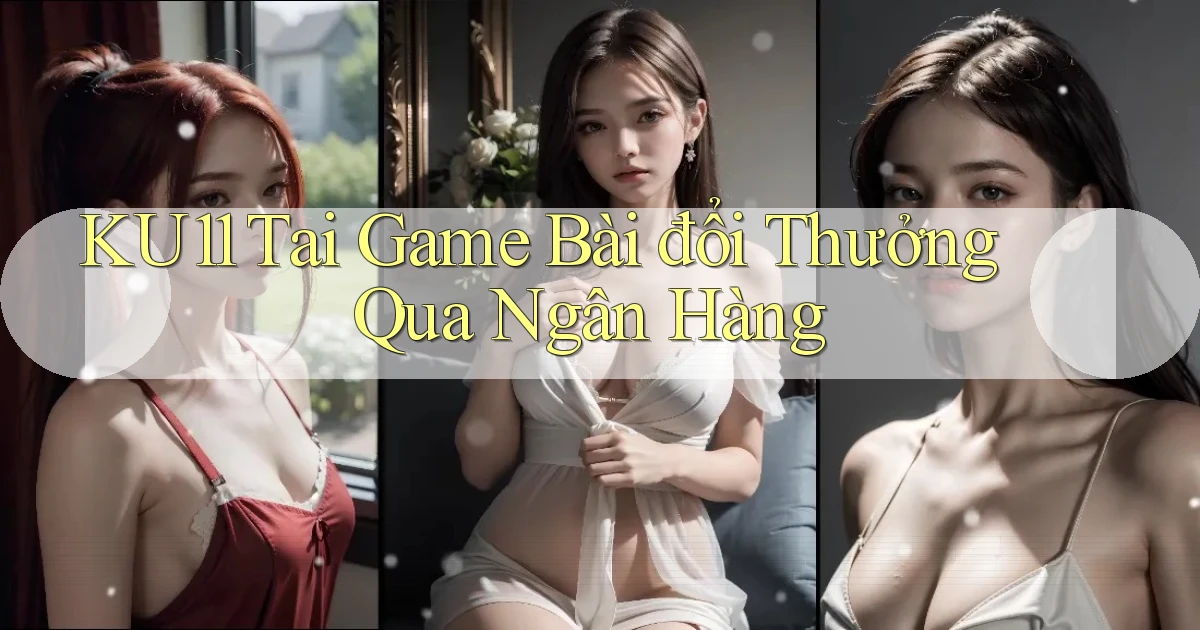 ku11  tai game bài đổi thưởng qua ngân hàng
