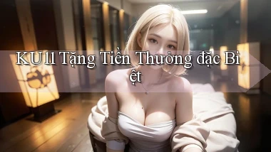 ku11  tặng tiền thưởng đặc biệt