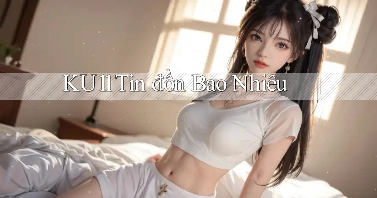 ku11 tin đồn bao nhiêu