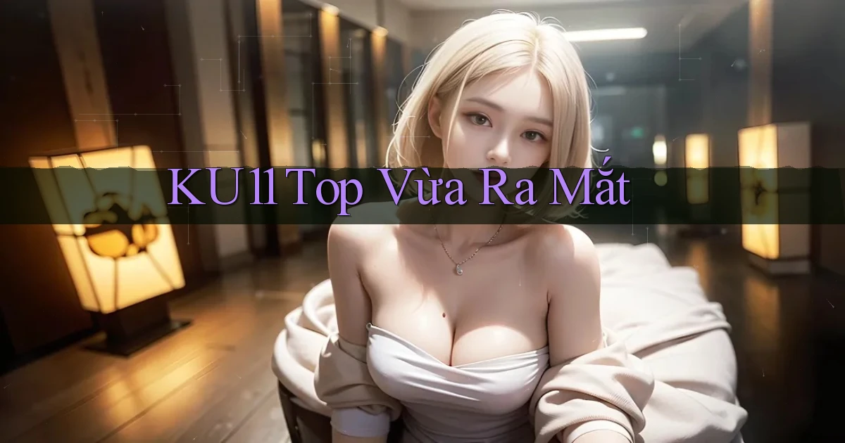 ku11 top vừa ra mắt