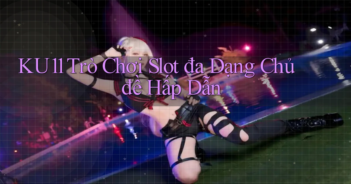 ku11  trò chơi slot đa dạng chủ đề hấp dẫn