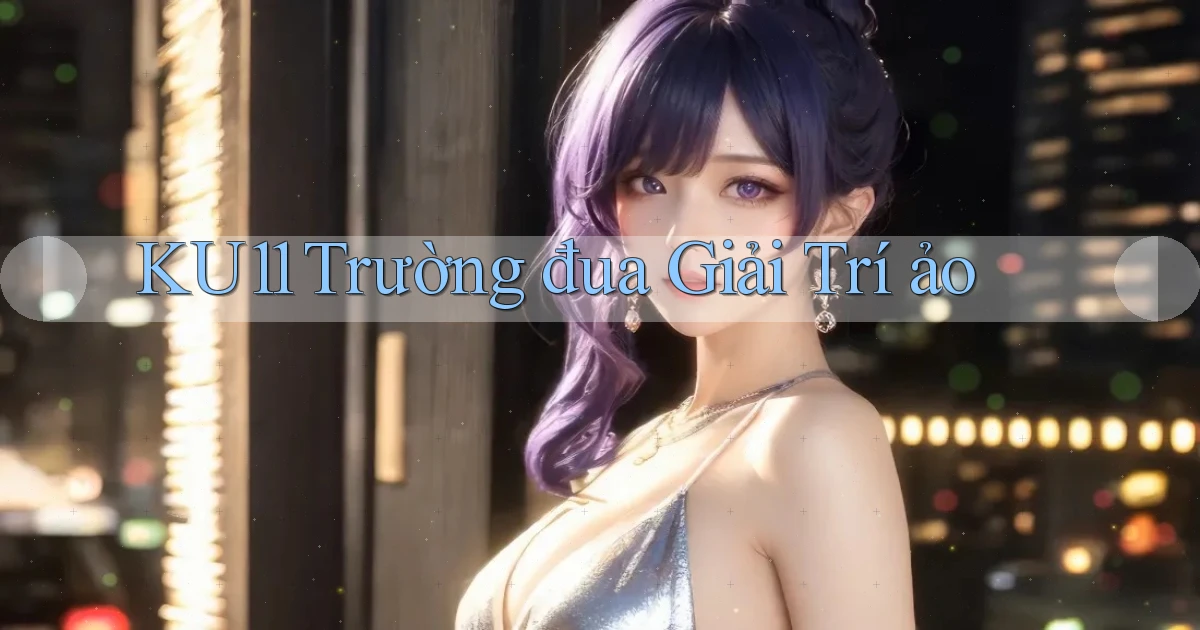 ku11  trường đua giải trí ảo