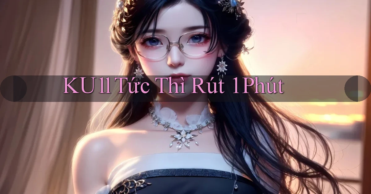 ku11 tức thì rút 1 phút