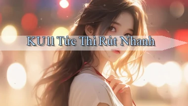 ku11 tức thì rút nhanh