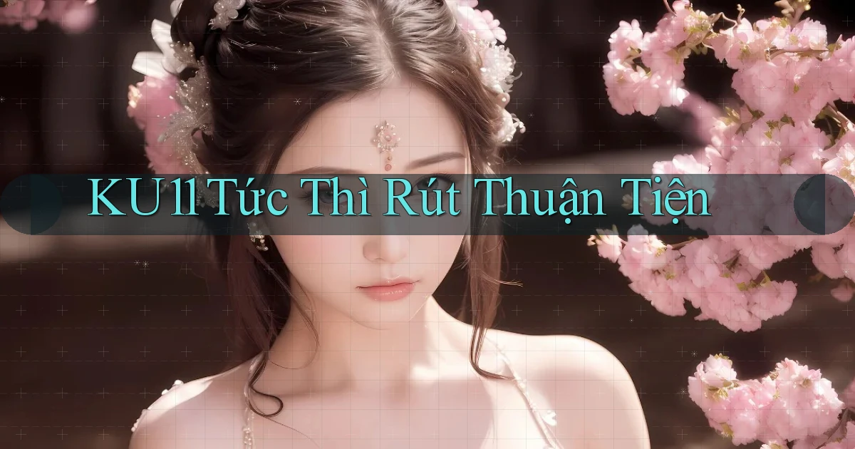 ku11 tức thì rút thuận tiện