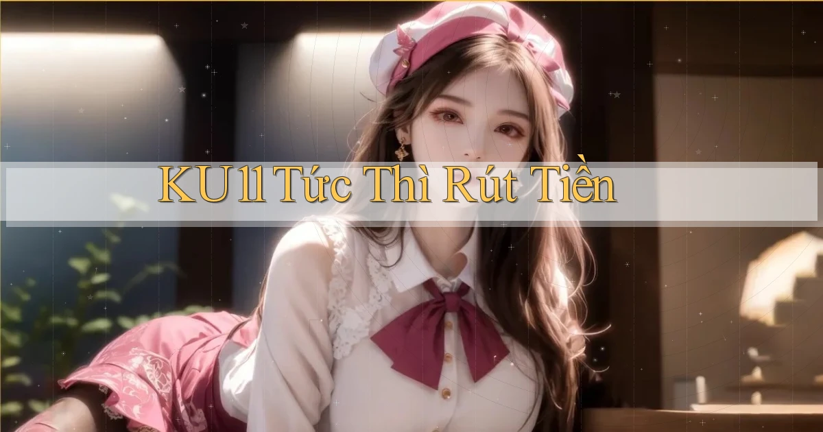 ku11 tức thì rút tiền