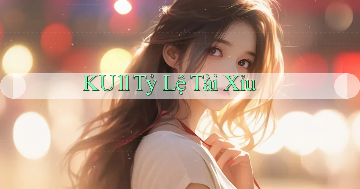 ku11  tỷ lệ tài xỉu