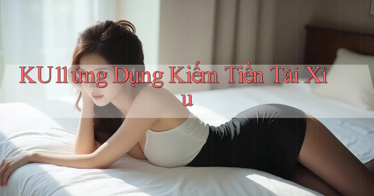 ku11  ứng dụng kiếm tiền tài xỉu