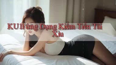 ku11  ứng dụng kiếm tiền tài xỉu