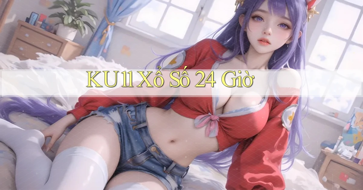 ku11 xổ số 24 giờ